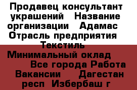 Продавец-консультант украшений › Название организации ­ Адамас › Отрасль предприятия ­ Текстиль › Минимальный оклад ­ 40 000 - Все города Работа » Вакансии   . Дагестан респ.,Избербаш г.